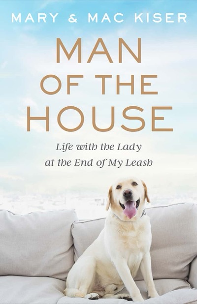 Man of the House: Life with the Lady at the End of My Leash by Mary & Mac Kiser