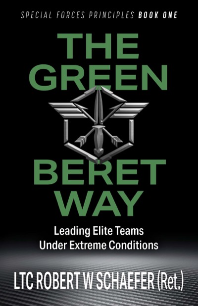 The Green Beret Way: Leading Elite Teams Under Extreme Conditions by LTC Robert W Schaefer (Ret.)